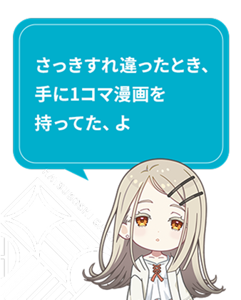 さっきすれ違ったとき、手に1コマ漫画を持ってた、よ​